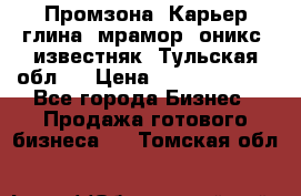 Промзона. Карьер глина, мрамор, оникс, известняк. Тульская обл.  › Цена ­ 250 000 000 - Все города Бизнес » Продажа готового бизнеса   . Томская обл.